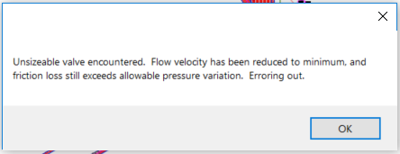 Unsizeable valve encountered. Flow velocity has been reduced to minimum, and friction loss still exceeds allowable pressure variation. Erroring out.